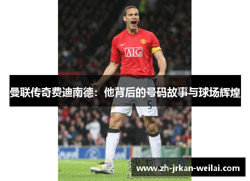曼联传奇费迪南德：他背后的号码故事与球场辉煌