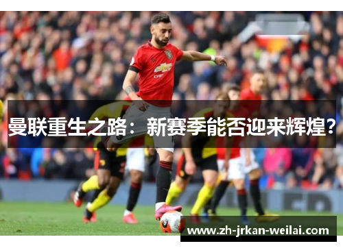 曼联重生之路：新赛季能否迎来辉煌？